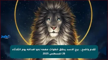 تقدم واضح.. برج الأسد يحقق خطوات مهمة نحو أهدافه يوم الثلاثاء 26 أغسطس 2025